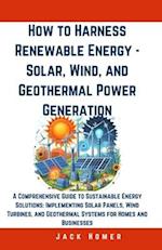 How to Harness Renewable Energy - Solar, Wind, and Geothermal Power Generation