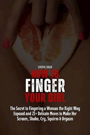 F How to Finger Your Girl The Secret to Fingering a Woman the