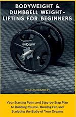 Bodyweight & Dumbbell Weightlifting for Beginners: Your Starting Point and Step-by-Step Plan to Building Muscle, Burning Fat, and Sculpting the Body o
