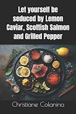 Let yourself be seduced by Lemon Caviar, Scottish Salmon and Grilled Pepper