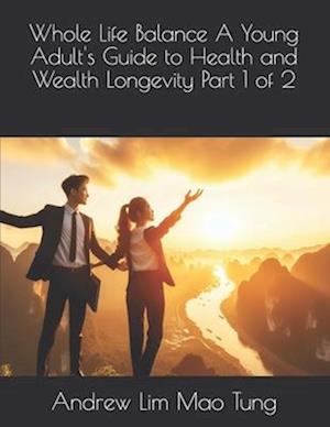 Whole Life Balance A Young Adult's Guide to Health and Wealth Longevity Part 1 of 2