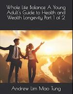 Whole Life Balance A Young Adult's Guide to Health and Wealth Longevity Part 1 of 2