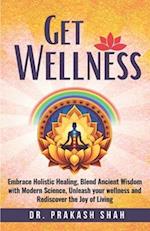 Get Wellness: Embrace Holistic Healing, Blend Ancient Wisdom with Modern Science, Unleash your wellness and Rediscover the Joy of Living 