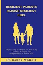 Resilient Parents Raising Resilient Kids: Empowering Strategies for Nurturing Courage, Strength, and Independence in Your Child 