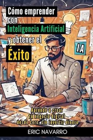 Cómo Emprender con Inteligencia Artificial y Obtener el Éxito