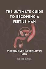 THE ULTIMATE GUIDE TO BECOMING A FERTILE MAN: VICTORY OVER INFERTILITY IN MEN 