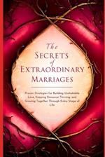The Secrets of Extraordinary Marriages: Proven Strategies for Building Unshakable Love, Keeping Romance Thriving, and Growing Together Through Every S