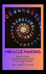 MAKING MIRACLES: How to Pray the Affirmative Way in Five Easy Steps 