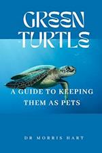 GREEN TURTLE: A GUIDE TO KEEPING THEM AS PETS 