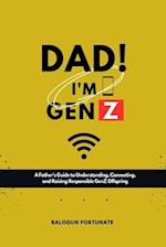 Dad! I'm GenZ : A father's guide to understanding, connecting and Raising responsible GenZ offsprings 