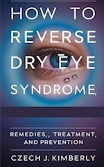 HOW TO REVERSE DRY EYE SYNDROME, REMEDIES, TREATMENT AND PREVENTION 
