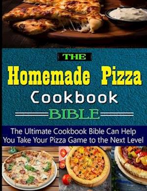 The Homemade Pizza Cookbook Bible