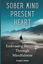 Sober Mind, Present Heart: Embracing Recovery Through Mindfulness 