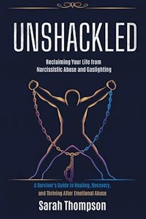 Unshackled - Reclaiming Your Life from Narcissistic Abuse and Gaslighting