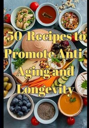 50 Nourishing Recipes to Promote Anti-Aging and Longevity