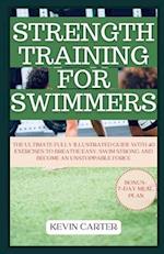 STRENGTH TRAINING FOR SWIMMERS: The Ultimate Fully Illustrated Guide with 40 Exercises to Breathe Easy, Swim Strong and Become an Unstoppable Force 