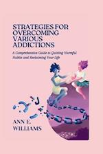 STRATEGIES FOR OVERCOMING VARIOUS ADDICTIONS : A Comprehensive Guide to Quitting Harmful Habits and Reclaiming Your Life 