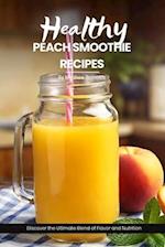 Healthy Peach Smoothie Recipes: Easy, simple & delicious recipe cookbook - Discover the Ultimate Blend of Flavor and Nutrition with These Refreshing C