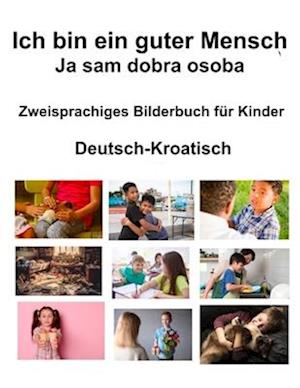 Deutsch-Kroatisch Ich bin ein guter Mensch / Ja sam dobra osoba Zweisprachiges Bilderbuch für Kinder