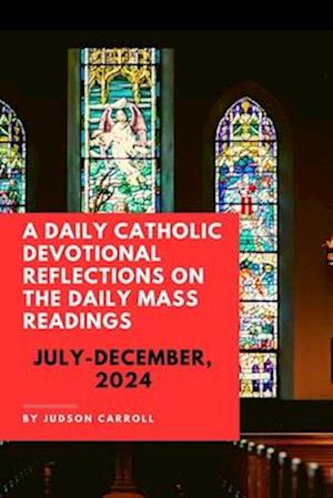 A Daily Catholic Devotional, Reflections on the Daily Mass Readings July-December, 2024