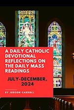 A Daily Catholic Devotional, Reflections on the Daily Mass Readings July-December, 2024