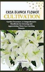 CASA BLANCA FLOWER CULTIVATION : Garden Treasures: A Comprehensive Handbook for Growing and Appreciating These Eye-Catching Flowers 