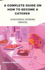 A Complete Guide On How to Become a Caterer