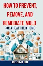 How to Prevent, Remove, and Remediate Mold for a Healthier Home