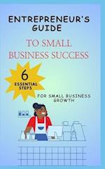 ENTREPRENEUR'S GUIDE TO SMALL BUSINESS SUCCESS 6 ESSENTIAL STEPS FOR SMALL BUSINESS GROWTH 