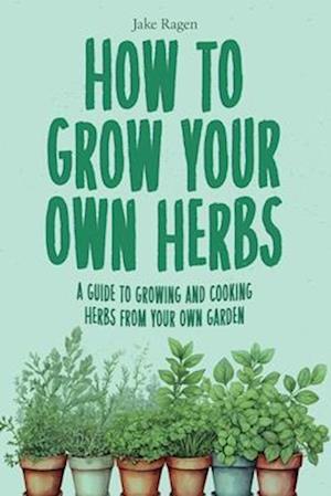 How to Grow Your Own Herbs