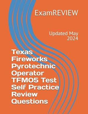 Texas Fireworks Pyrotechnic Operator TFM05 Test Self Practice Review Questions