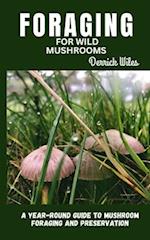 FORAGING FOR WILD MUSHROOMS: A year round guide to mushroom foraging and preservation 