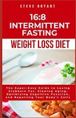 16:8 Intermittent Fasting Weight Loss Diet: The Super-Easy Guide to Losing Stubborn Fat, Slowing Aging, Optimizing Cognitive Function, and Repairing Y