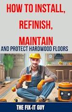 How to Install, Refinish, Maintain, and Protect Hardwood Floors