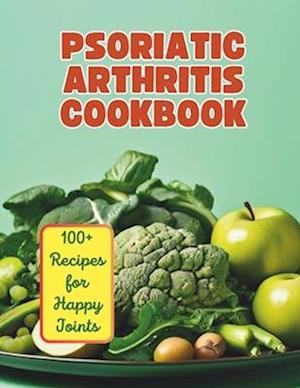 The Psoriatic Arthritis Diet Cookbook