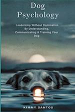 Dog Psychology: Leadership Without Domination By Understanding, Communicating & Training Your Dog 