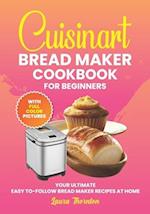 Cuisinart Bread Maker Cookbook For Beginners With Full Color Pictures: Your Ultimate Easy-to-Follow Bread Maker Recipes at Home, Step By Instructions 