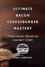 Ultimate Bacon Cheeseburger Mastery - From Classic Flavors to Gourmet Twists