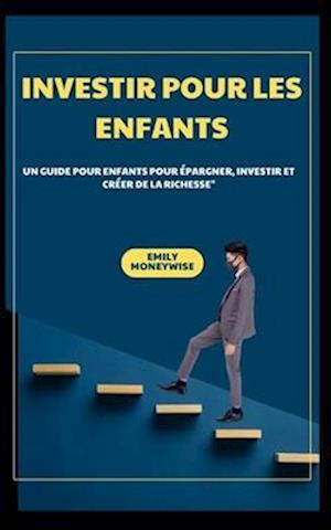 Investir Pour Les Enfants Un Guide Pour Enfants Pour Épargner, Investir Et Créer de la Richesse"