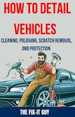 How to Detail Vehicles - Cleaning, Polishing, Scratch Removal, and Protection