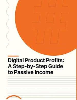 Passive Income Ideas - Digital Product Profits A Step-by-Step Guide to Passive Income