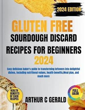 Gluten Free Sourdough Discard Recipes for Beginners 2024 Edition (with Full Color)