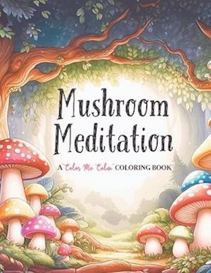 Mushroom Meditation A "Color Me Calm" Series Coloring Book for Adults and Kids of All Ages!