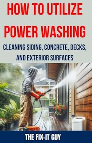 How to Utilize Power Washing - Cleaning Siding, Concrete, Decks, and Exterior Surfaces