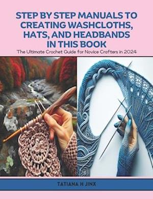 Step by Step Manuals to Creating Washcloths, Hats, and Headbands in this Book