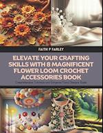 Elevate Your Crafting Skills with 8 Magnificent Flower Loom Crochet Accessories Book