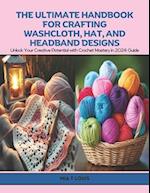 The Ultimate Handbook for Crafting Washcloth, Hat, and Headband Designs