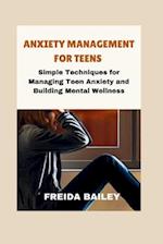 Anxiety Management for Teens: Simple Techniques for Managing Teen Anxiety and Building Mental Wellness 