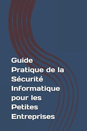 Guide Pratique de la Sécurité Informatique pour les Petites Entreprises