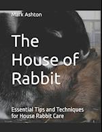 The House of Rabbit: Essential Tips and Techniques for House Rabbit Care 